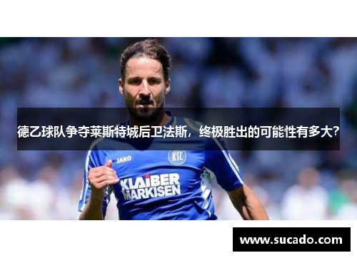 德乙球队争夺莱斯特城后卫法斯，终极胜出的可能性有多大？